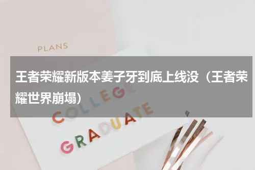王者荣耀新版本姜子牙到底上线没（王者荣耀世界崩塌）