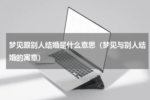 梦见跟别人结婚是什么意思（梦见与别人结婚的寓意）
