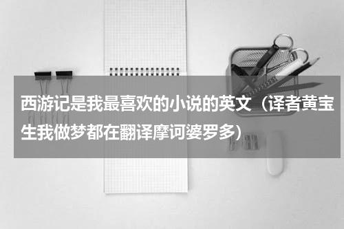 西游记是我最喜欢的小说的英文（译者黄宝生我做梦都在翻译摩诃婆罗多）