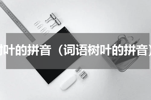 树叶的拼音（词语树叶的拼音）