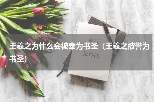 王羲之为什么会被奉为书圣（王羲之被誉为书圣）