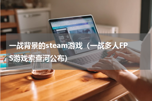 一战背景的steam游戏（一战多人FPS游戏索查河公布）