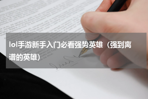 lol手游新手入门必看强势英雄（强到离谱的英雄）