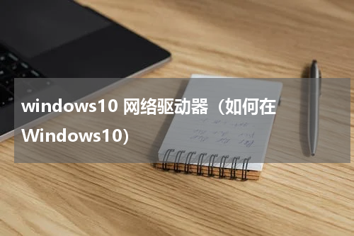 windows10 网络驱动器（如何在Windows10）
