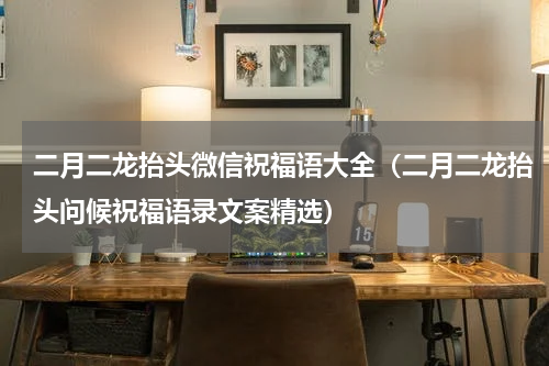 二月二龙抬头微信祝福语大全（二月二龙抬头问候祝福语录文案精选）