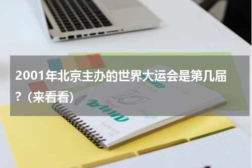 2001年北京主办的世界大运会是第几届?（来看看）