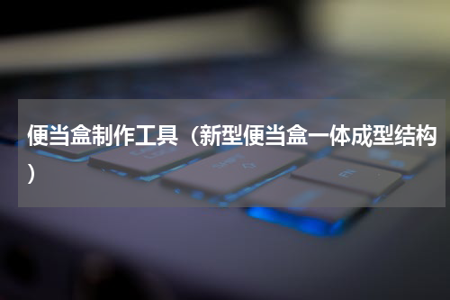 便当盒制作工具（新型便当盒一体成型结构）