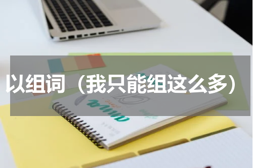 以组词（我只能组这么多）