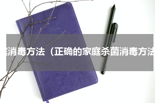家庭消毒方法（正确的家庭杀菌消毒方法）