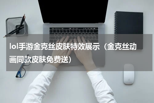 lol手游金克丝皮肤特效展示（金克丝动画同款皮肤免费送）