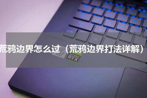 荒鸦边界怎么过（荒鸦边界打法详解）