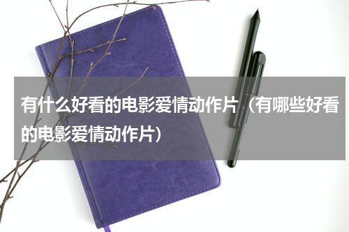 有什么好看的电影爱情动作片（有哪些好看的电影爱情动作片）