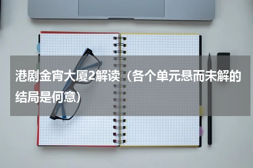 港剧金宵大厦2解读（各个单元悬而未解的结局是何意）