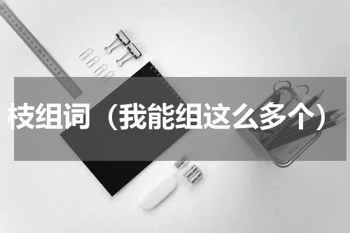 枝组词（我能组这么多个）