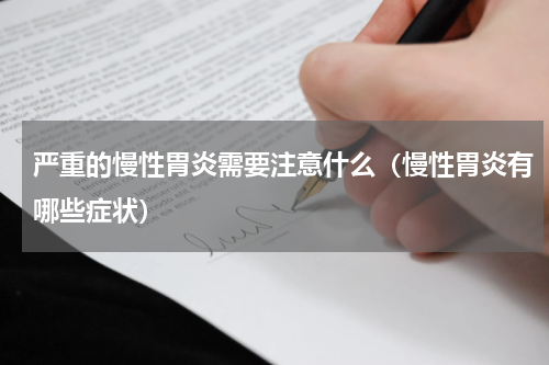 严重的慢性胃炎需要注意什么（慢性胃炎有哪些症状）