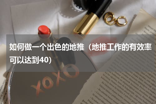 如何做一个出色的地推（地推工作的有效率可以达到40）