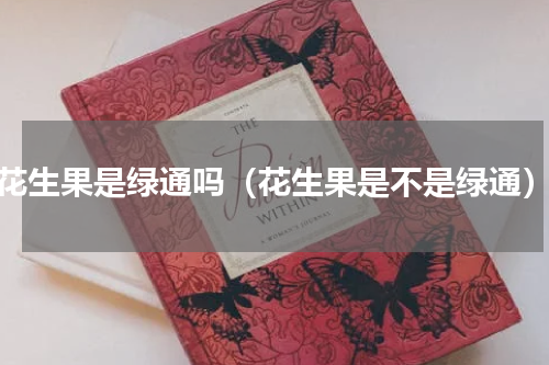 花生果是绿通吗（花生果是不是绿通）