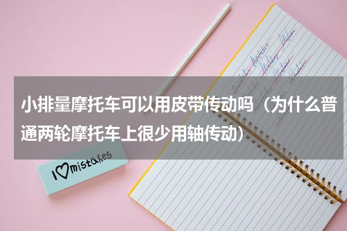 小排量摩托车可以用皮带传动吗（为什么普通两轮摩托车上很少用轴传动）