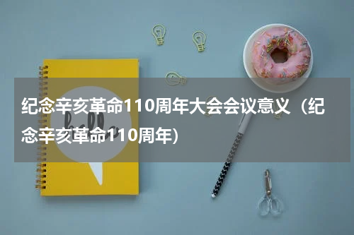 纪念辛亥革命110周年大会会议意义（纪念辛亥革命110周年）