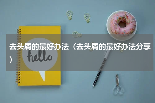去头屑的最好办法（去头屑的最好办法分享）