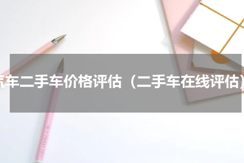 汽车二手车价格评估（二手车在线评估）