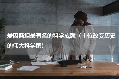 爱因斯坦最有名的科学成就（十位改变历史的伟大科学家）