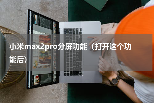 小米max2pro分屏功能（打开这个功能后）