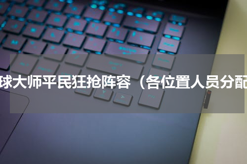 足球大师平民狂抢阵容（各位置人员分配）