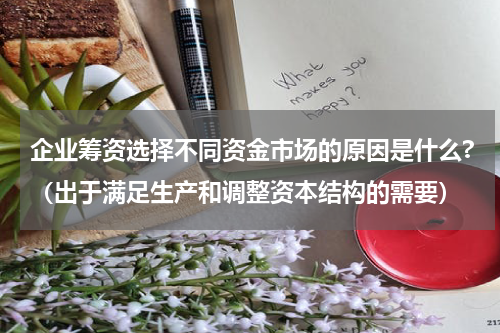 企业筹资选择不同资金市场的原因是什么?（出于满足生产和调整资本结构的需要）