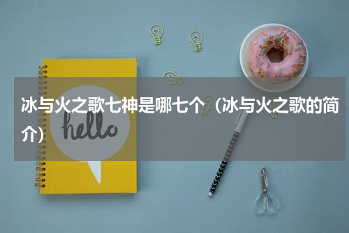 冰与火之歌七神是哪七个（冰与火之歌的简介）