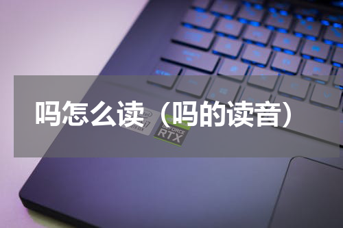 吗怎么读（吗的读音）