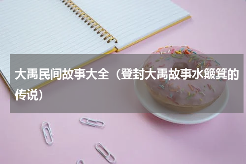 大禹民间故事大全（登封大禹故事水簸箕的传说）
