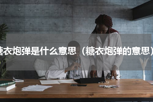 糖衣炮弹是什么意思（糖衣炮弹的意思）