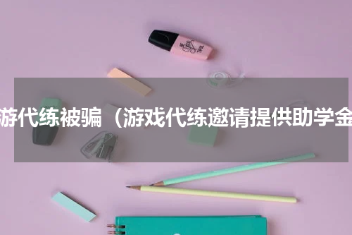 网游代练被骗（游戏代练邀请提供助学金）