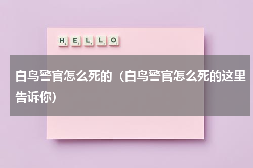白鸟警官怎么死的（白鸟警官怎么死的这里告诉你）