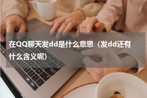 在QQ聊天发dd是什么意思（发dd还有什么含义呢）
