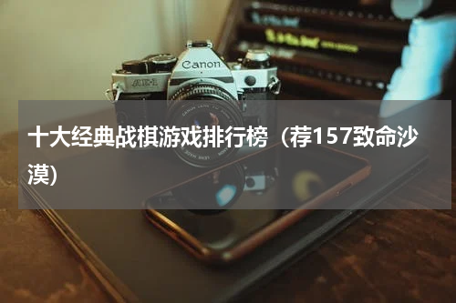 十大经典战棋游戏排行榜（荐157致命沙漠）