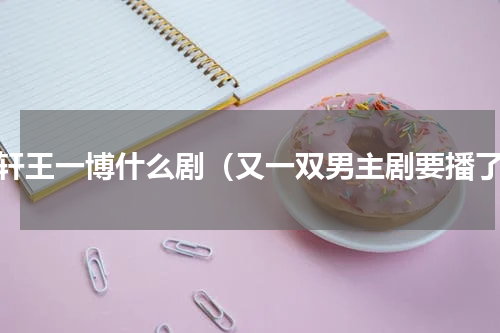 黄轩王一博什么剧（又一双男主剧要播了）