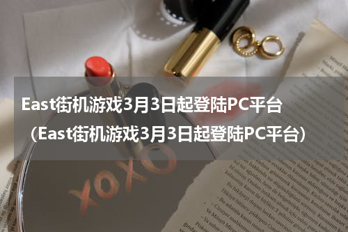 East街机游戏3月3日起登陆PC平台（East街机游戏3月3日起登陆PC平台）