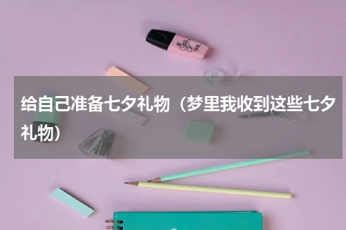 给自己准备七夕礼物（梦里我收到这些七夕礼物）