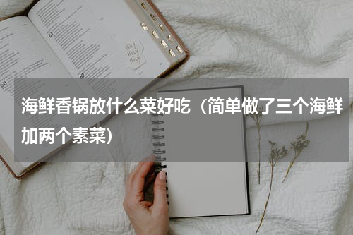 海鲜香锅放什么菜好吃（简单做了三个海鲜加两个素菜）
