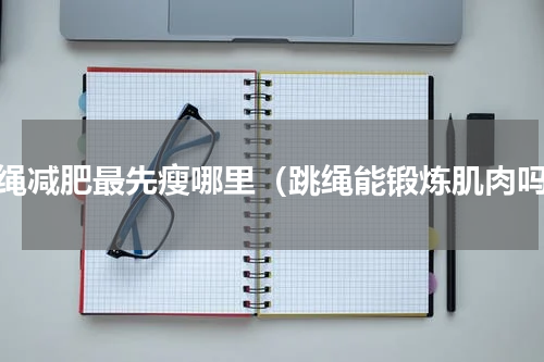 跳绳减肥最先瘦哪里（跳绳能锻炼肌肉吗）