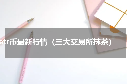 etr币最新行情（三大交易所抹茶）