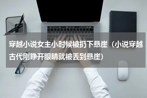 穿越小说女主小时候被扔下悬崖（小说穿越古代刚睁开眼睛就被丢到悬崖）