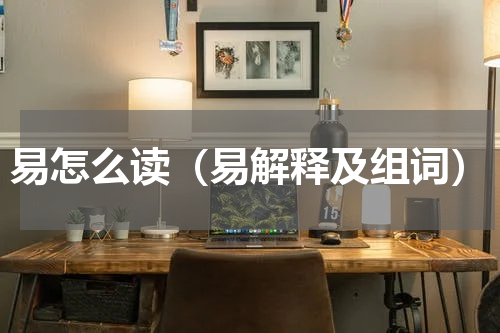 易怎么读（易解释及组词）