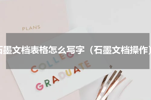 石墨文档表格怎么写字（石墨文档操作）