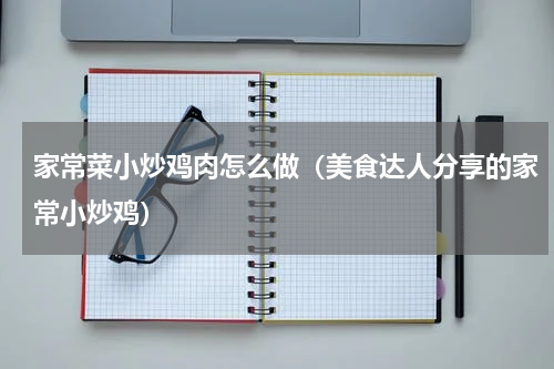 家常菜小炒鸡肉怎么做（美食达人分享的家常小炒鸡）