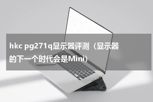 hkc pg271q显示器评测（显示器的下一个时代会是Mini）