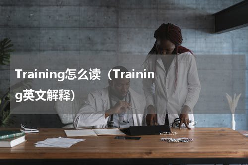 Training怎么读（Training英文解释）