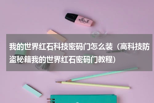 我的世界红石科技密码门怎么装（高科技防盗秘籍我的世界红石密码门教程）